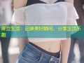 麻豆生活：记录美好瞬间，分享生活乐趣