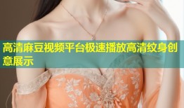 高清麻豆视频平台极速播放高清纹身创意展示