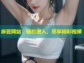 麻豆网站：轻松进入，尽享精彩视频