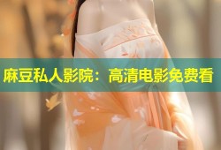 麻豆私人影院：高清电影免费看