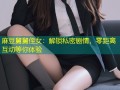 麻豆舅舅侄女：解锁私密剧情，零距离互动等你体验
