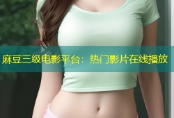 麻豆三级电影平台：热门影片在线播放