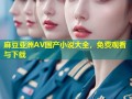 麻豆亚洲AV国产小说大全，免费观看与下载