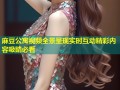 麻豆公寓视频全景呈现实时互动精彩内容吸睛必看