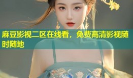 麻豆影视二区在线看，免费高清影视随时随地