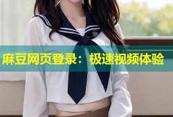 麻豆网页登录：极速视频体验