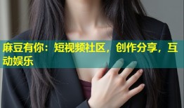 麻豆有你：短视频社区，创作分享，互动娱乐