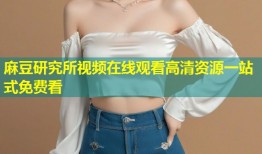 麻豆研究所视频在线观看高清资源一站式免费看
