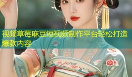 视频草莓麻豆短视频制作平台轻松打造爆款内容