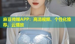 麻豆传媒APP：高清视频、个性化推荐、云播放