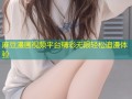 麻豆漫画视频平台精彩无限轻松追漫体验