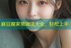麻豆腐家常做法大全，轻松上手