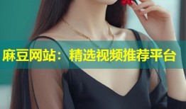 麻豆网站：精选视频推荐平台