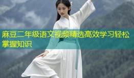 麻豆二年级语文视频精选高效学习轻松掌握知识