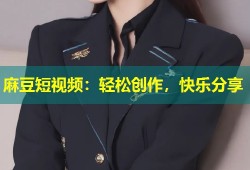 麻豆短视频：轻松创作，快乐分享