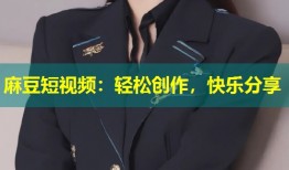麻豆短视频：轻松创作，快乐分享