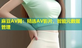 麻豆AV网：精选AV影片，智能元数据管理