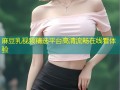 麻豆乳视频精选平台高清流畅在线看体验