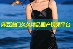 麻豆澳门久久精品国产视频平台