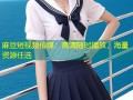 麻豆短视频传媒：高清随时播放，海量资源任选