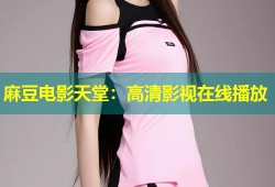麻豆电影天堂：高清影视在线播放