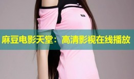 麻豆电影天堂：高清影视在线播放