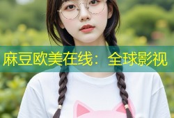 麻豆欧美在线：全球影视