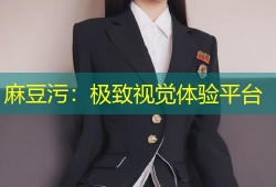 麻豆污：极致视觉体验平台