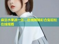 麻豆水果派一区二区视频精彩合集轻松在线观看