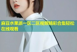 麻豆水果派一区二区视频精彩合集轻松在线观看