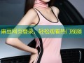 麻豆网页登录，轻松观看热门视频