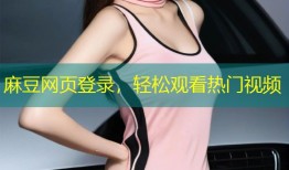麻豆网页登录，轻松观看热门视频
