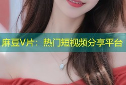 麻豆V片：热门短视频分享平台