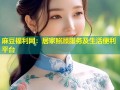 麻豆福利网：居家照顾服务及生活便利平台