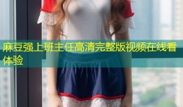 麻豆强上班主任高清完整版视频在线看体验