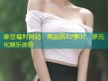 麻豆福利网站：高品质AV影片，多元化娱乐体验