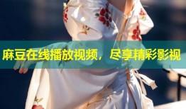 麻豆在线播放视频，尽享精彩影视