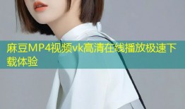 麻豆MP4视频vk高清在线播放极速下载体验