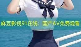 麻豆影视91在线：国产AV免费观看