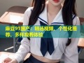 麻豆91国产：精选视频、个性化推荐、多样观看体验