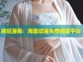 麻豆漫画：海量动漫免费阅读平台