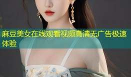 麻豆美女在线观看视频高清无广告极速体验