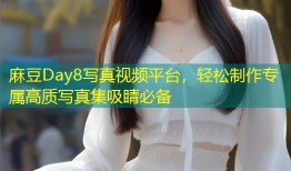 麻豆Day8写真视频平台，轻松制作专属高质写真集吸睛必备