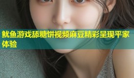 鱿鱼游戏舔糖饼视频麻豆精彩呈现平家体验