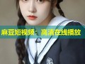 麻豆短视频：高清在线播放