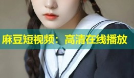 麻豆短视频：高清在线播放