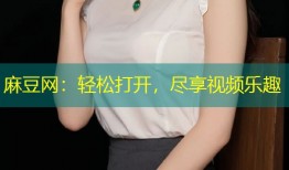 麻豆网：轻松打开，尽享视频乐趣