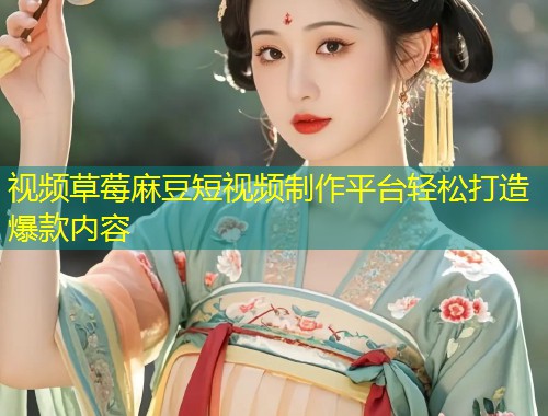 视频草莓麻豆短视频制作平台轻松打造爆款内容