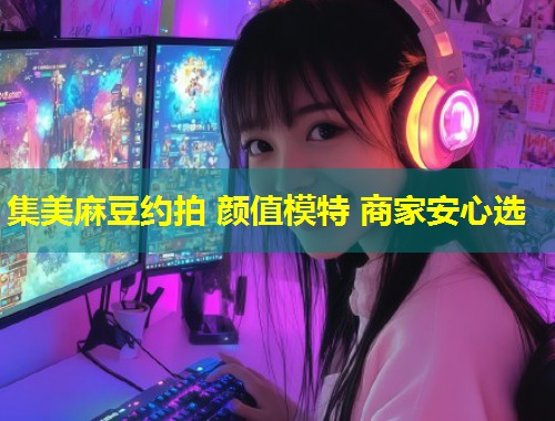 集美麻豆约拍 颜值模特 商家安心选