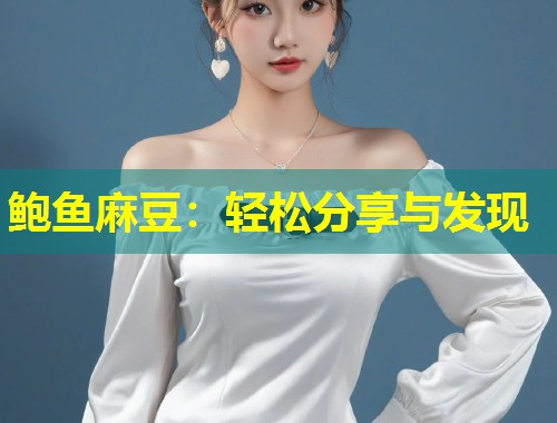 鲍鱼麻豆：轻松分享与发现